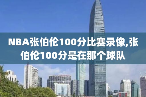 NBA张伯伦100分比赛录像,张伯伦100分是在那个球队