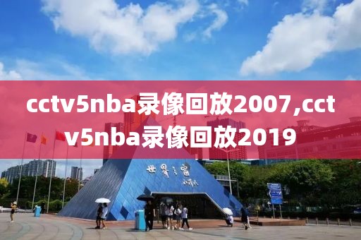 cctv5nba录像回放2007,cctv5nba录像回放2019