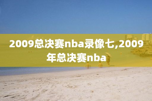 2009总决赛nba录像七,2009年总决赛nba