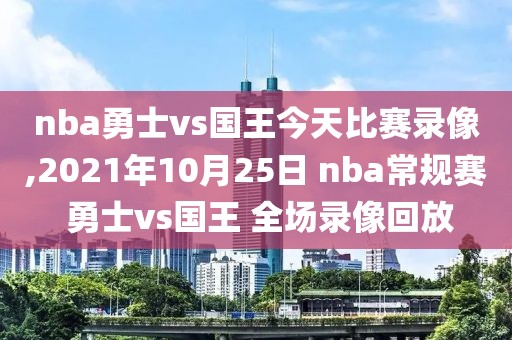 nba勇士vs国王今天比赛录像,2021年10月25日 nba常规赛 勇士vs国王 全场录像回放
