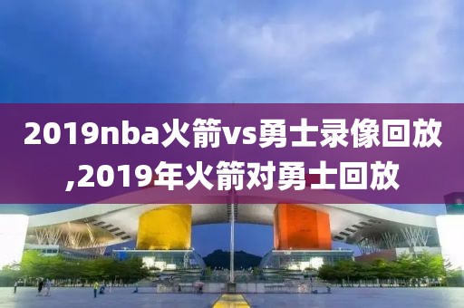 2019nba火箭vs勇士录像回放,2019年火箭对勇士回放
