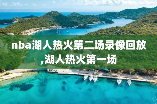 nba湖人热火第二场录像回放,湖人热火第一场