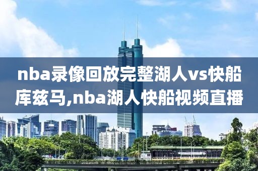 nba录像回放完整湖人vs快船库兹马,nba湖人快船视频直播