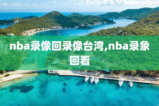nba录像回录像台湾,nba录象回看