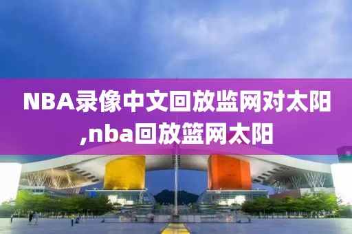 NBA录像中文回放监网对太阳,nba回放篮网太阳