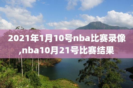 2021年1月10号nba比赛录像,nba10月21号比赛结果