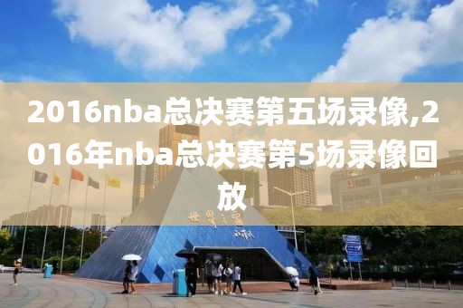 2016nba总决赛第五场录像,2016年nba总决赛第5场录像回放