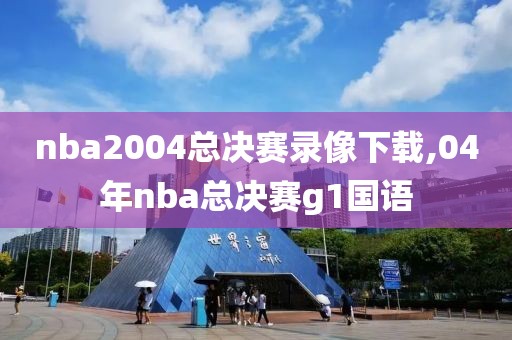 nba2004总决赛录像下载,04年nba总决赛g1国语
