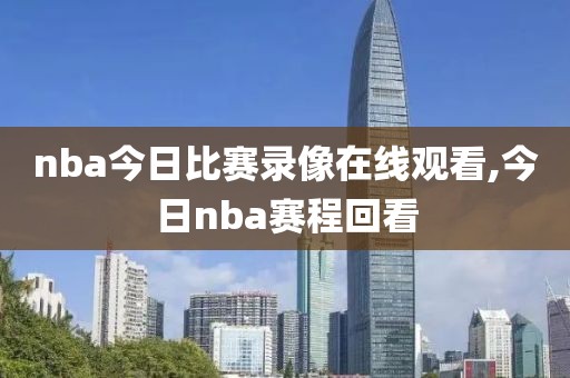 nba今日比赛录像在线观看,今日nba赛程回看
