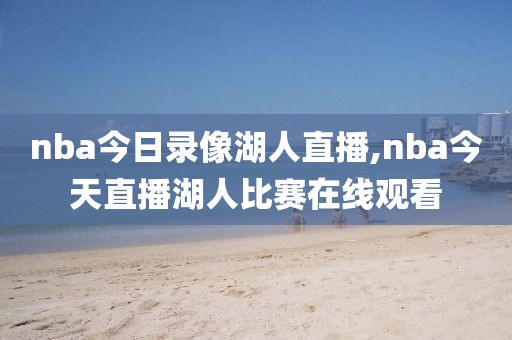 nba今日录像湖人直播,nba今天直播湖人比赛在线观看