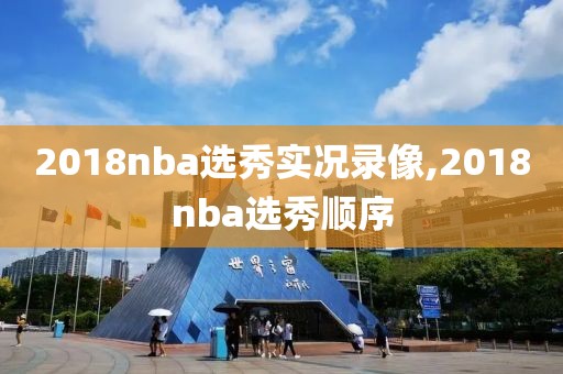2018nba选秀实况录像,2018nba选秀顺序