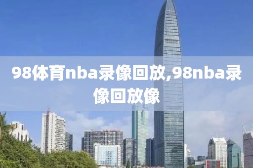 98体育nba录像回放,98nba录像回放像