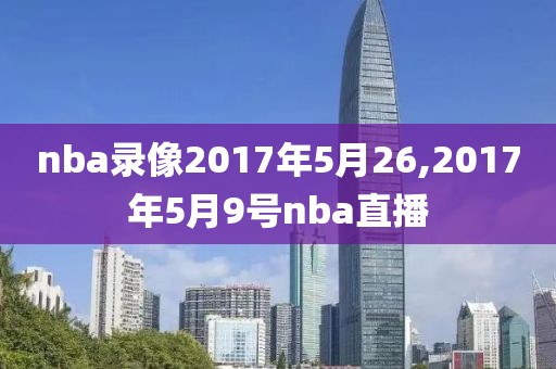nba录像2017年5月26,2017年5月9号nba直播
