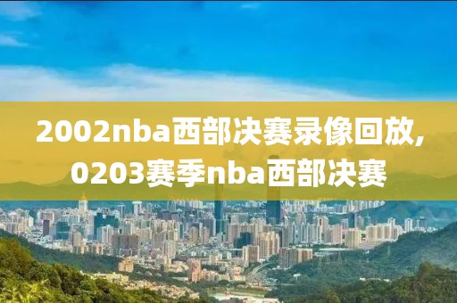 2002nba西部决赛录像回放,0203赛季nba西部决赛
