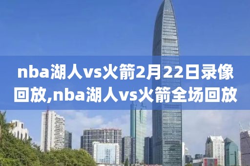 nba湖人vs火箭2月22日录像回放,nba湖人vs火箭全场回放