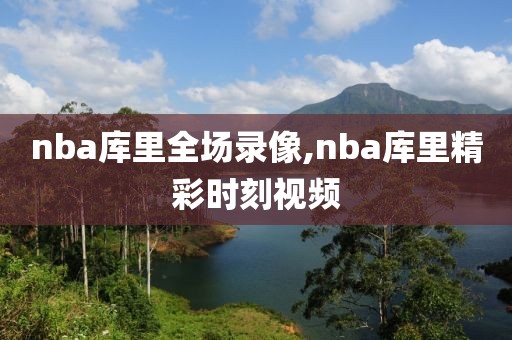nba库里全场录像,nba库里精彩时刻视频