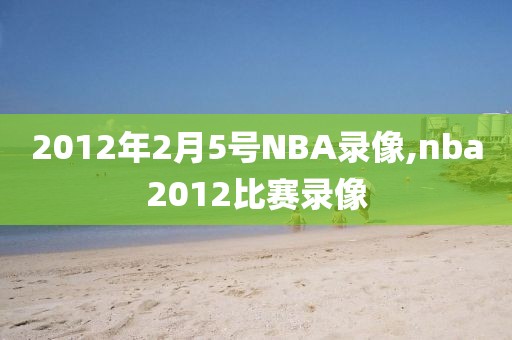 2012年2月5号NBA录像,nba2012比赛录像
