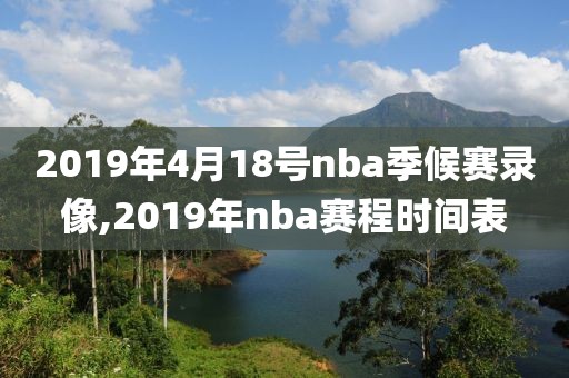 2019年4月18号nba季候赛录像,2019年nba赛程时间表