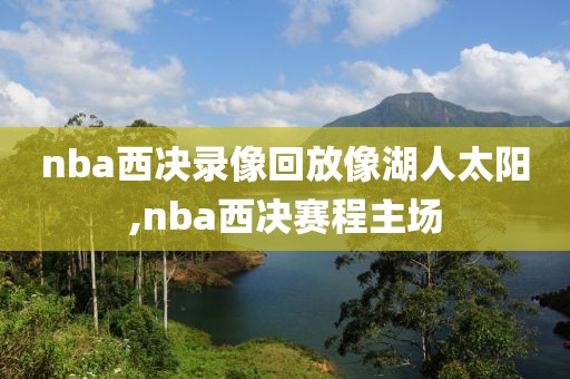 nba西决录像回放像湖人太阳,nba西决赛程主场