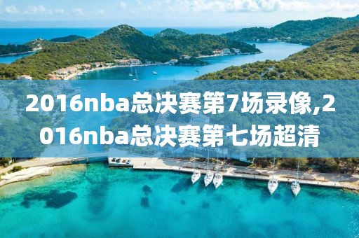 2016nba总决赛第7场录像,2016nba总决赛第七场超清