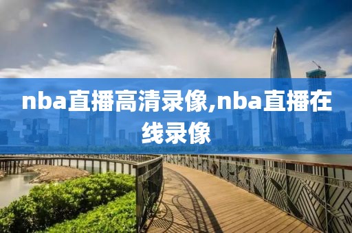 nba直播高清录像,nba直播在线录像