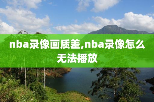 nba录像画质差,nba录像怎么无法播放