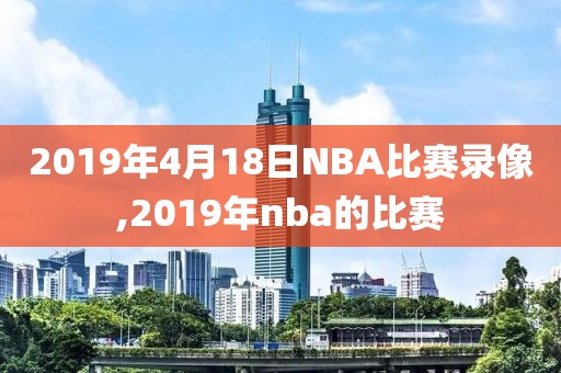2019年4月18日NBA比赛录像,2019年nba的比赛