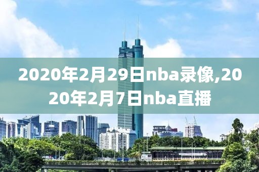 2020年2月29日nba录像,2020年2月7日nba直播