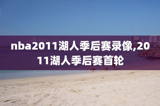 nba2011湖人季后赛录像,2011湖人季后赛首轮