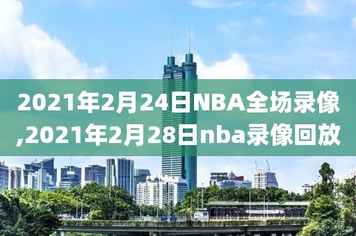 2021年2月24日NBA全场录像,2021年2月28日nba录像回放