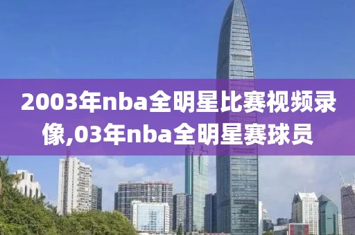 2003年nba全明星比赛视频录像,03年nba全明星赛球员