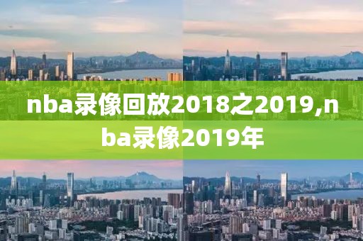 nba录像回放2018之2019,nba录像2019年