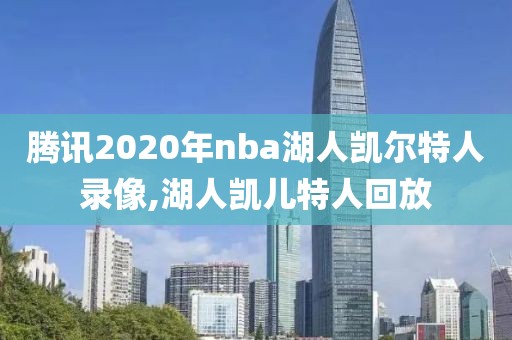 腾讯2020年nba湖人凯尔特人录像,湖人凯儿特人回放