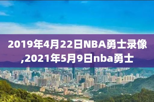 2019年4月22日NBA勇士录像,2021年5月9日nba勇士