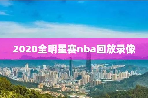 2020全明星赛nba回放录像