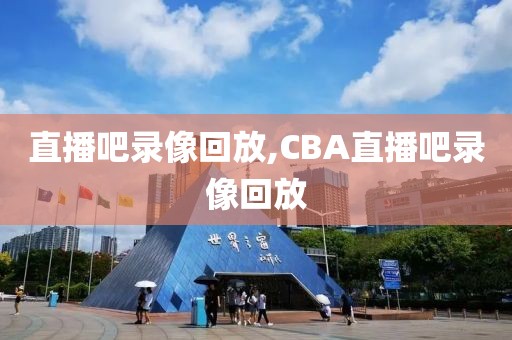 直播吧录像回放,CBA直播吧录像回放