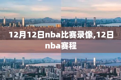 12月12日nba比赛录像,12日nba赛程