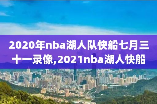 2020年nba湖人队快船七月三十一录像,2021nba湖人快船