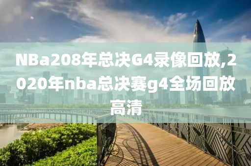 NBa208年总决G4录像回放,2020年nba总决赛g4全场回放高清