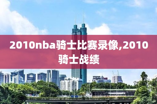 2010nba骑士比赛录像,2010骑士战绩