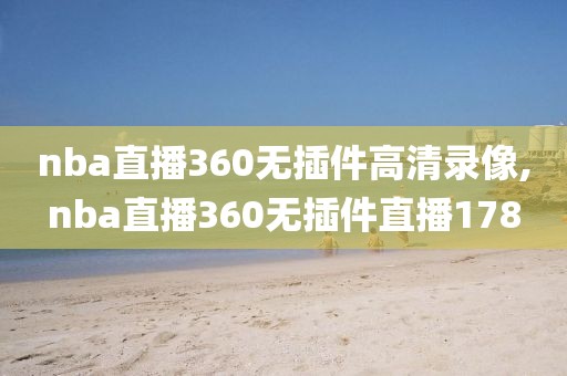 nba直播360无插件高清录像,nba直播360无插件直播178