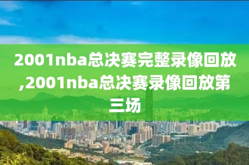 2001nba总决赛完整录像回放,2001nba总决赛录像回放第三场