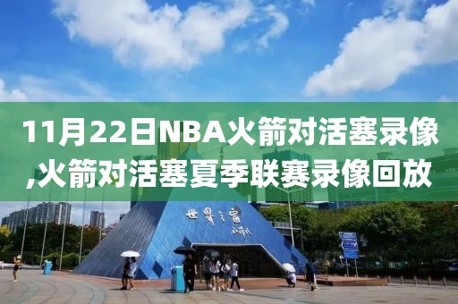 11月22日NBA火箭对活塞录像,火箭对活塞夏季联赛录像回放