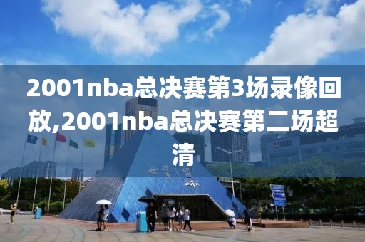 2001nba总决赛第3场录像回放,2001nba总决赛第二场超清