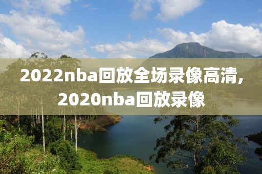 2022nba回放全场录像高清,2020nba回放录像