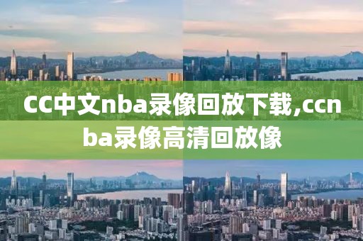 CC中文nba录像回放下载,ccnba录像高清回放像
