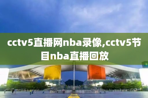 cctv5直播网nba录像,cctv5节目nba直播回放