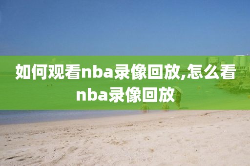 如何观看nba录像回放,怎么看nba录像回放
