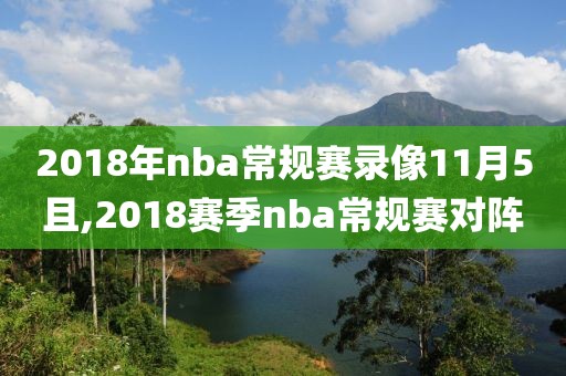 2018年nba常规赛录像11月5且,2018赛季nba常规赛对阵
