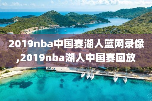 2019nba中国赛湖人篮网录像,2019nba湖人中国赛回放